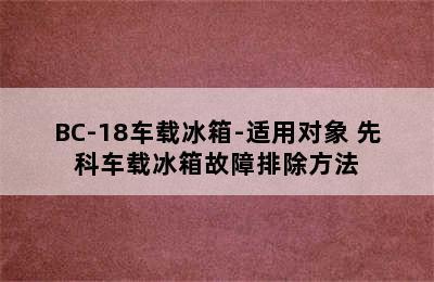 先科BD/BC-18车载冰箱-适用对象 先科车载冰箱故障排除方法